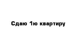 Сдаю 1ю квартиру 